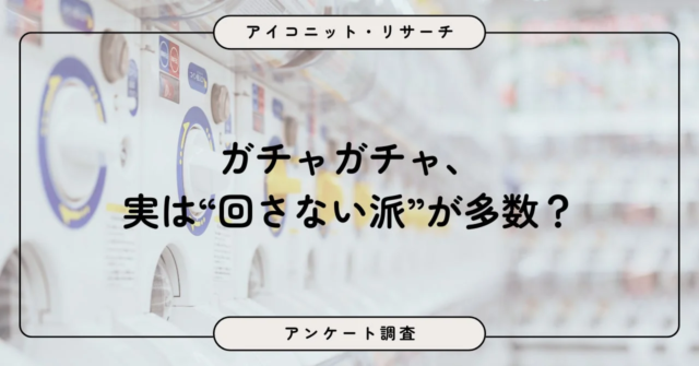 ガチャガチャ「回さない派」が多数！9,069人調査で判明したカプセルトイの二極化と一次データの重要性💡
