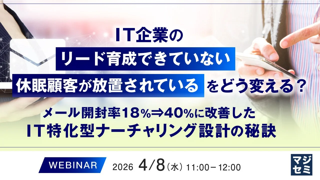 IT企業のリード育成できていない休眠顧客が放置されているをどう変える？メール開封率18%⇒40%に改善したIT特化型ナーチャリング設計の秘訣 WEBINAR 2026 4/8 (水) 11:00-12:00 マジセミ