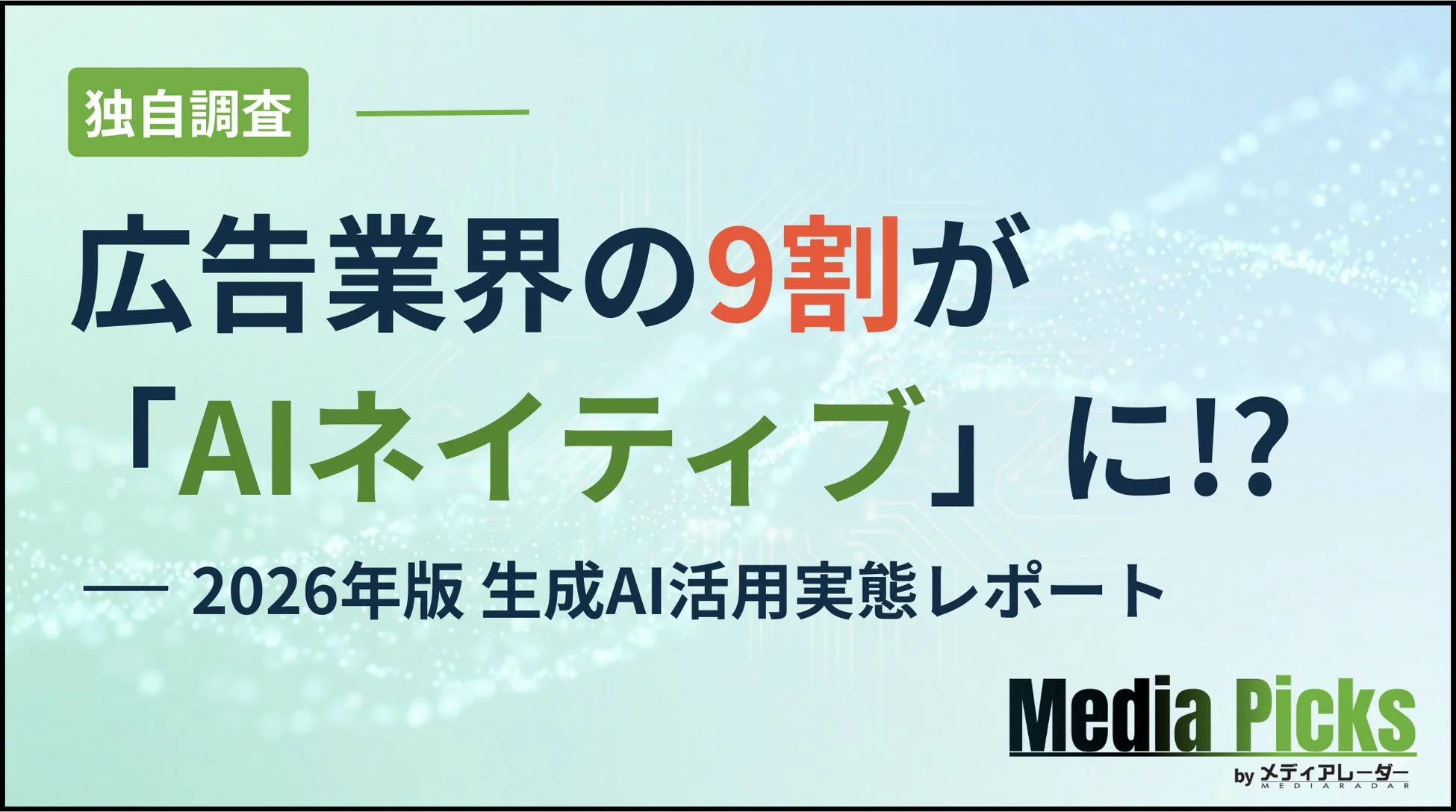 広告業界の9割がAIネイティブになるという独自調査レポートのタイトル。2026年版の生成AI活用実態についてMedia Picksが報じる。