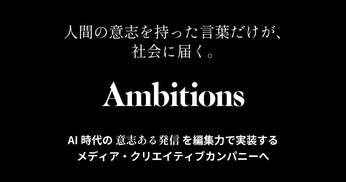 人間の意志を持った言葉だけが、社会に届く。AmbitionsAI時代の意志ある発信を編集力で実装するメディア・クリエイティブカンパニーへ